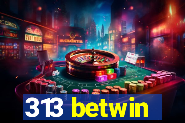 313 betwin