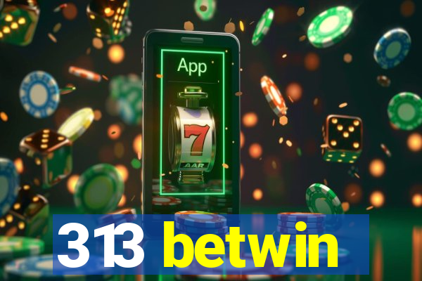 313 betwin