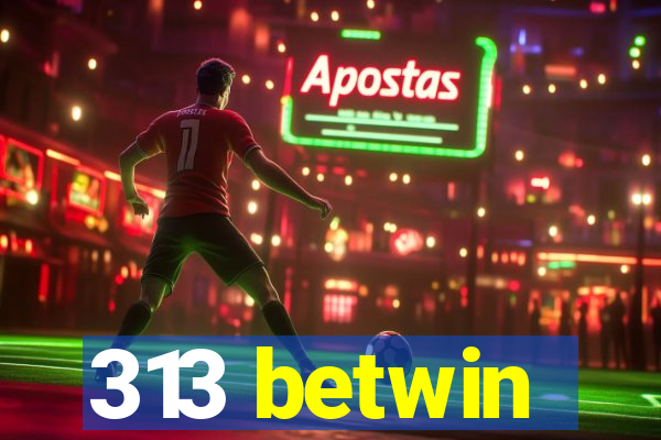 313 betwin