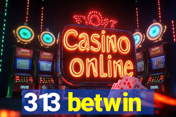 313 betwin