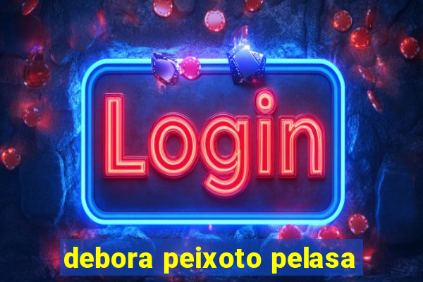debora peixoto pelasa