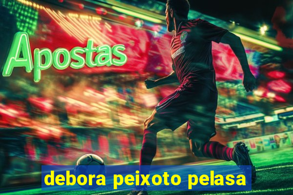 debora peixoto pelasa