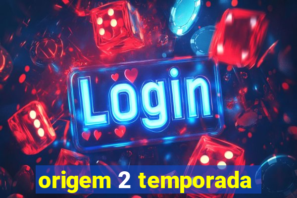 origem 2 temporada