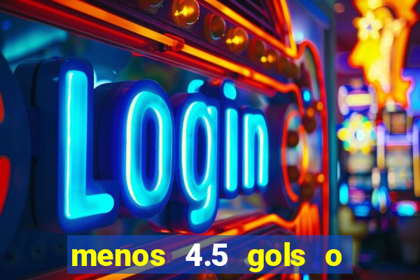 menos 4.5 gols o que significa