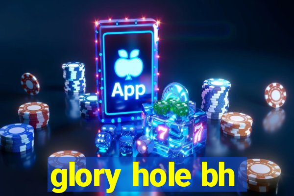 glory hole bh
