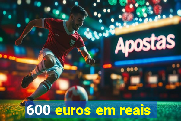 600 euros em reais