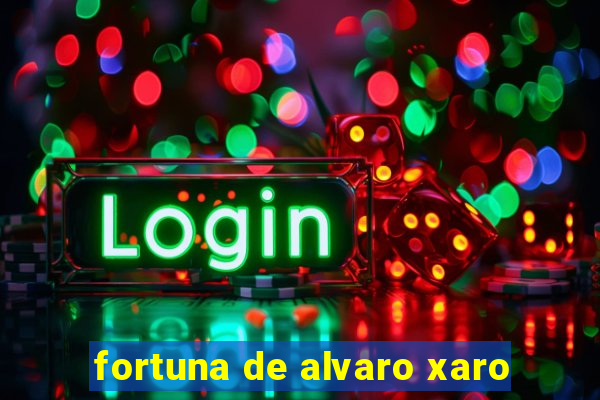 fortuna de alvaro xaro