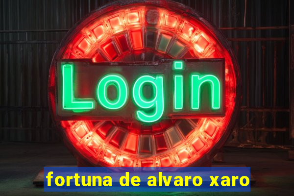 fortuna de alvaro xaro