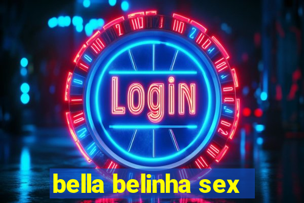 bella belinha sex