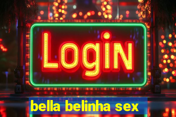 bella belinha sex