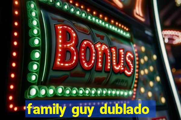 family guy dublado
