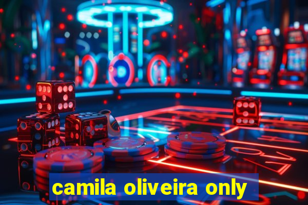 camila oliveira only