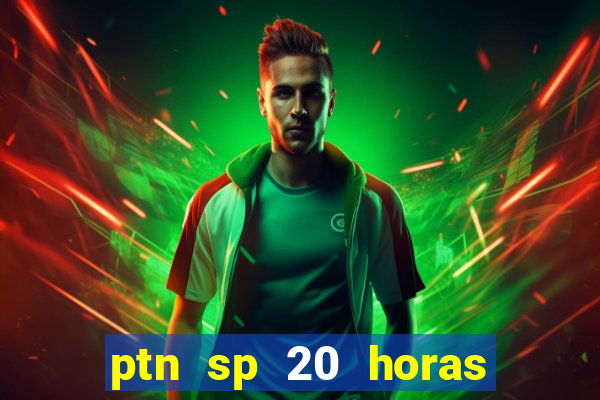 ptn sp 20 horas de hoje
