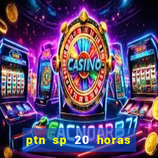 ptn sp 20 horas de hoje