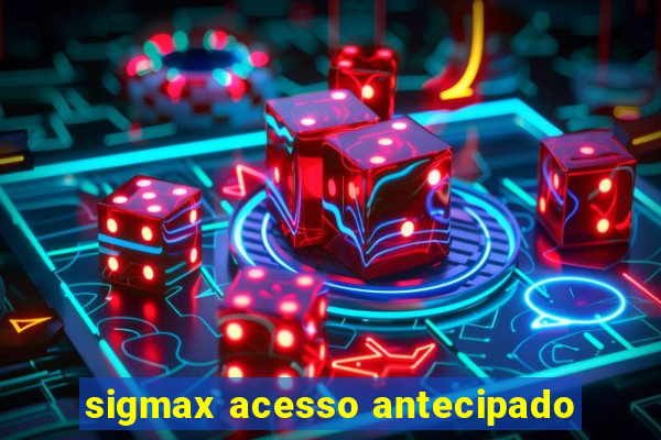 sigmax acesso antecipado