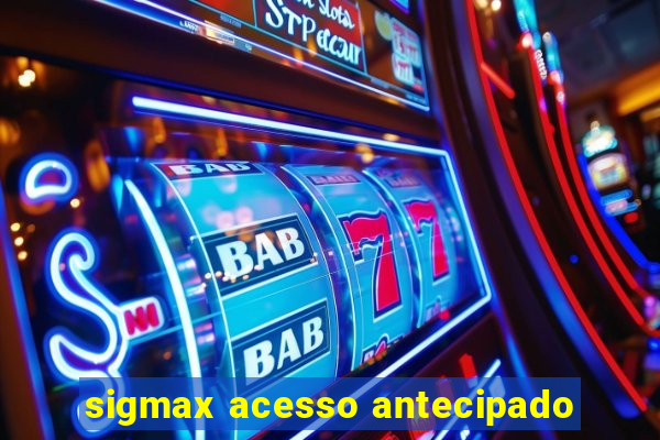 sigmax acesso antecipado