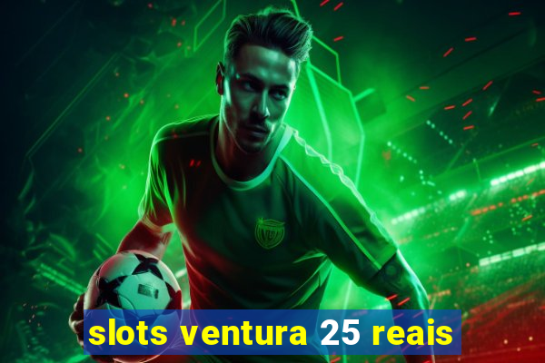 slots ventura 25 reais