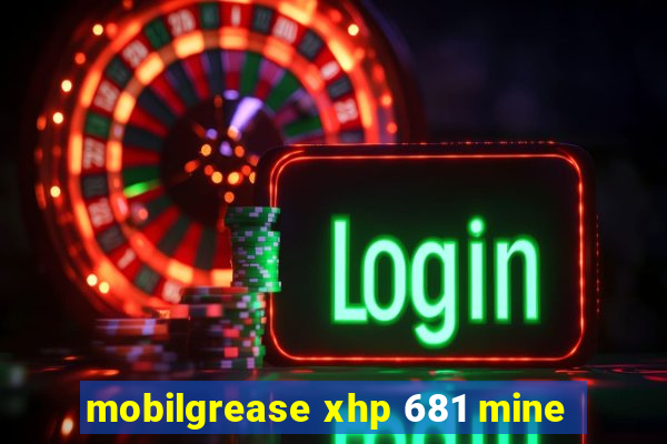 mobilgrease xhp 681 mine