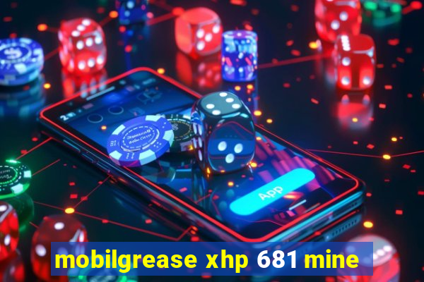 mobilgrease xhp 681 mine