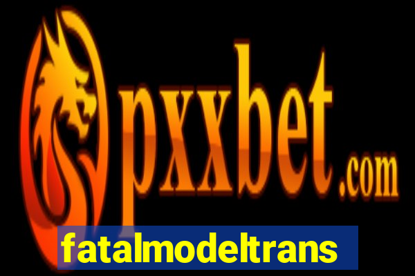 fatalmodeltransex