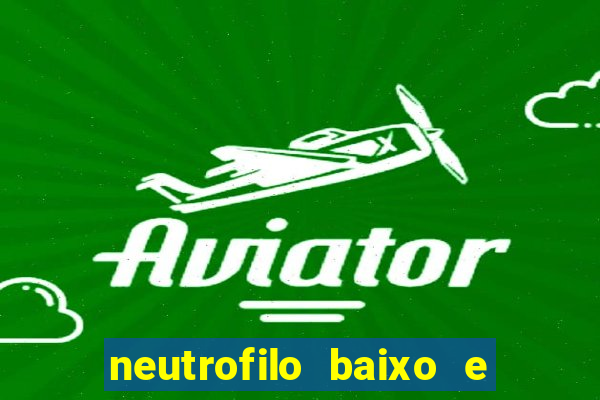 neutrofilo baixo e linfocito alto