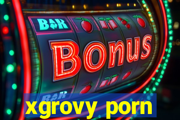 xgrovy porn
