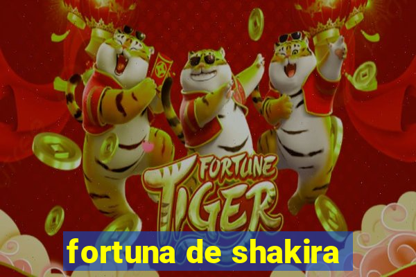 fortuna de shakira