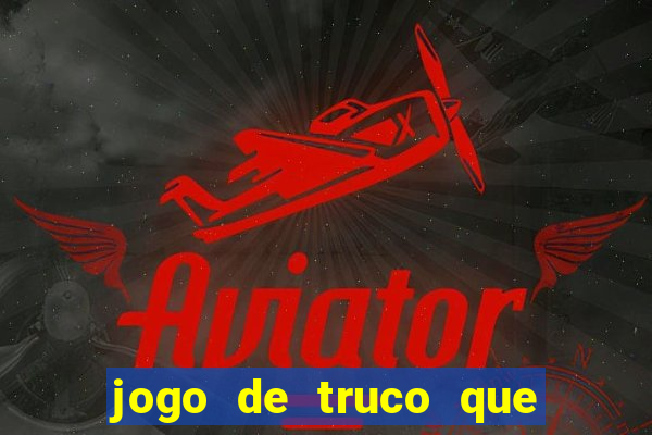 jogo de truco que ganha dinheiro de verdade