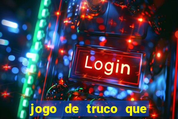 jogo de truco que ganha dinheiro de verdade