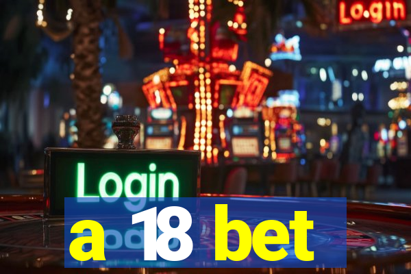 a 18 bet