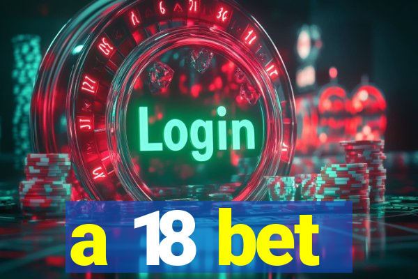 a 18 bet