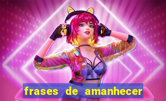 frases de amanhecer com deus