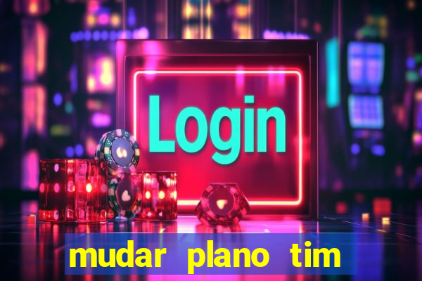 mudar plano tim beta mensal para semanal