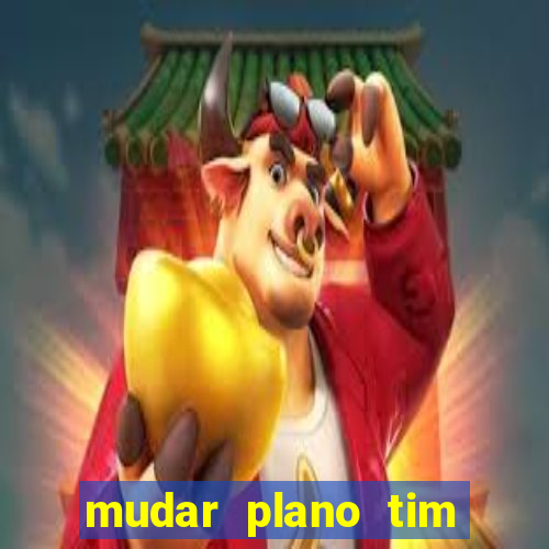 mudar plano tim mais barato