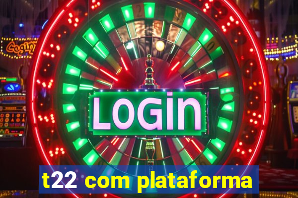 t22 com plataforma