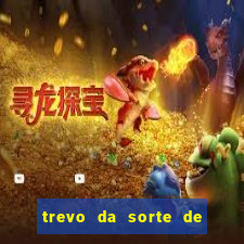 trevo da sorte de hoje federal