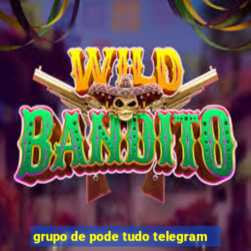 grupo de pode tudo telegram