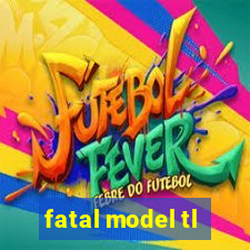 fatal model tl