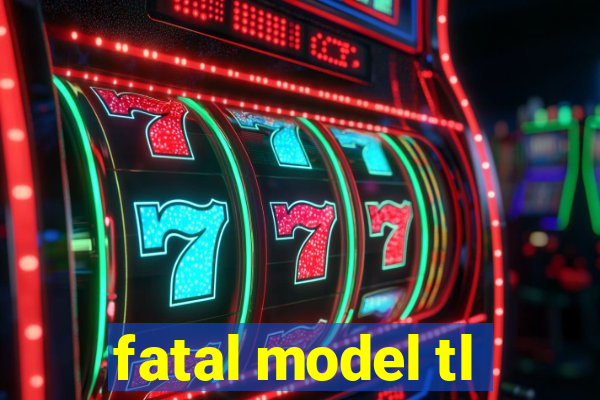 fatal model tl