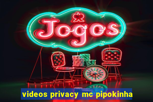 videos privacy mc pipokinha