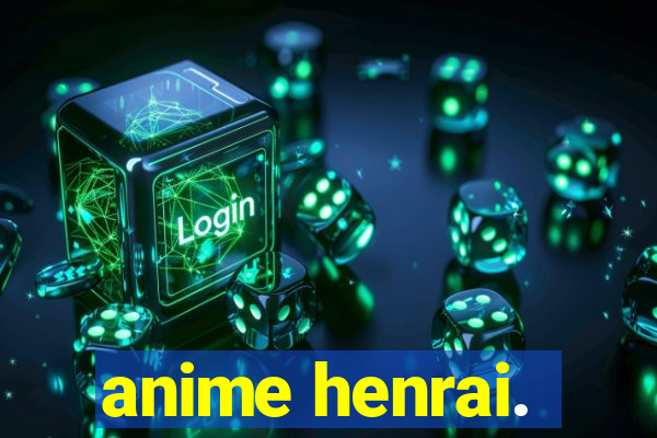 anime henrai.