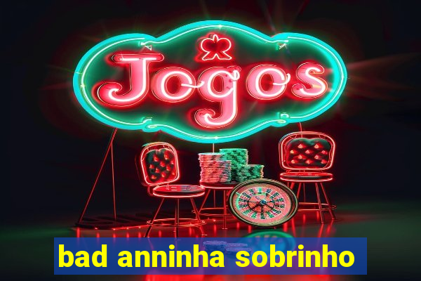 bad anninha sobrinho