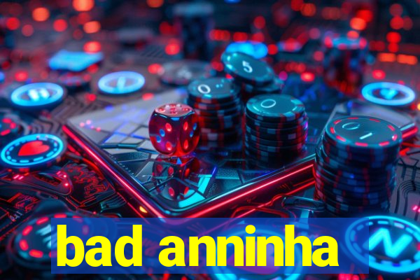 bad anninha