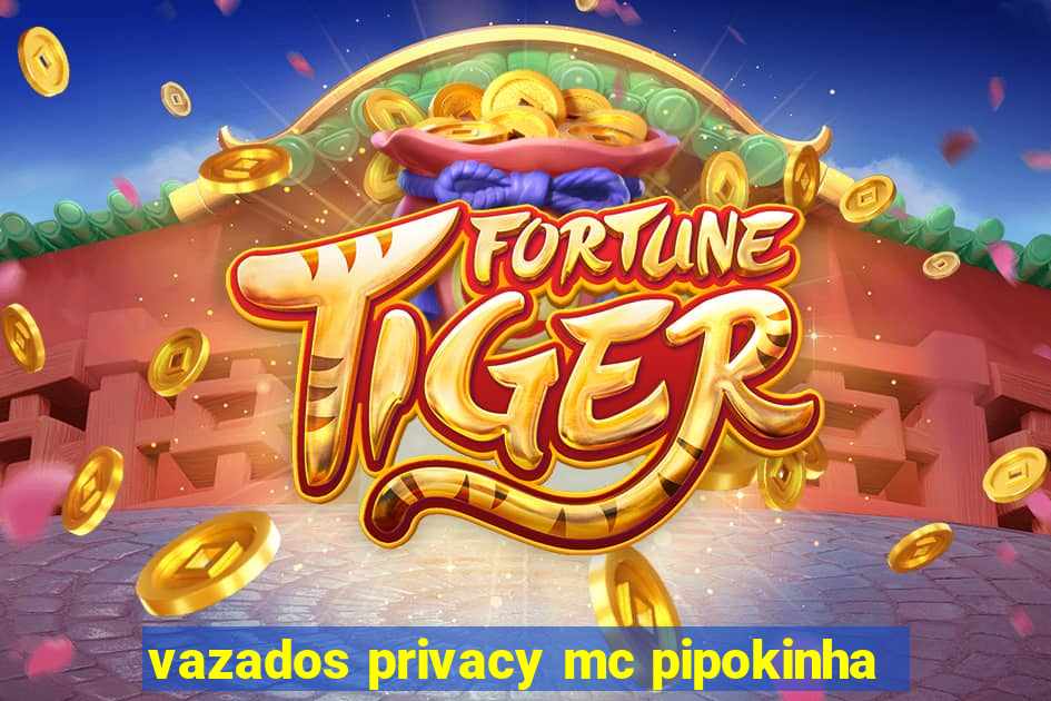 vazados privacy mc pipokinha