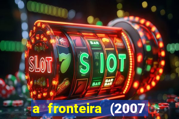 a fronteira (2007 filme completo download)