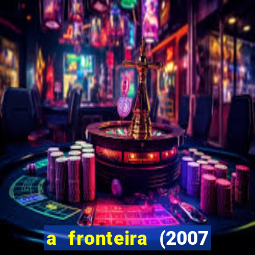 a fronteira (2007 filme completo download)