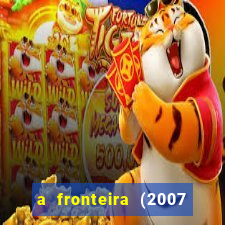 a fronteira (2007 filme completo download)