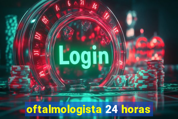 oftalmologista 24 horas