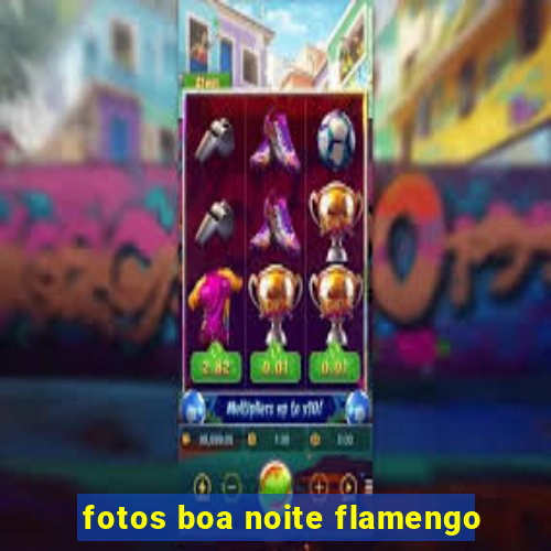 fotos boa noite flamengo