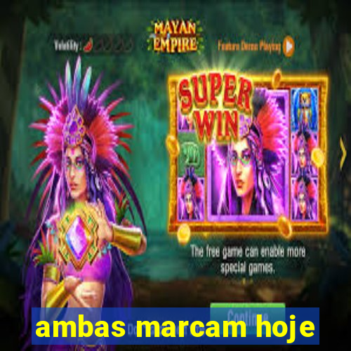 ambas marcam hoje